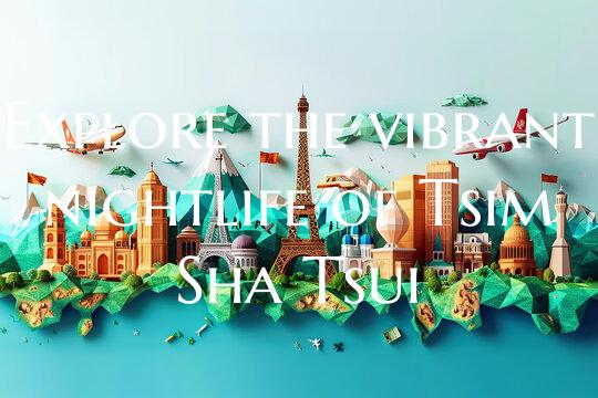 Explore the vibrant nightlife of Tsim Sha Tsui